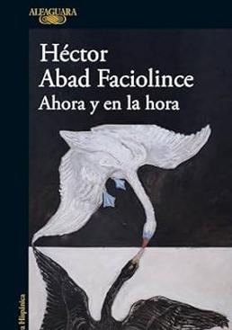 Imagen - 'Ahora y en la hora'. Autor: Héctor Abad Faciolince. Ed: Alfaguara. Páginas: 224. Precio: 18,90 euros (ebook 9,49).