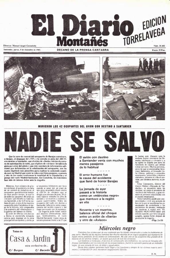 1983. Jueves 8 de diciembre. Tragedia en Barajas. Primero incredulidad; después, tristeza, desolación, lágrimas... La redacción de El Diario vivió con dolor la tragedia del choque de dos aviones en Barajas, uno de ellos el que partía con destino a Santander. Perdieron la vida 91 personas y la nómina de los fallecidos se llenó de gentes conocidas, rostros públicos y amigos que vivían en Cantabria. La portada de El Diario reflejó la magnitud de la tragedia con un titular que nunca se quiso escribir: «Nadie se salvó». 