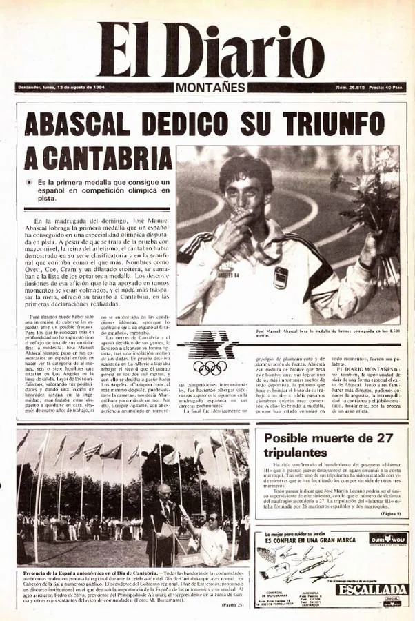 1984. Lunes 13 de agosto. Oro dedicado a Cantabria. Un atleta, un corredor, un lugar (Los Ángeles) y una proeza... José Manuel Abascal logró aquella madrugada la primera medalla para el atletismo de pista de España en unos Juegos Olímpicos. Fue de bronce pero para España y para Cantabria pareció que brillaba como el oro. El Diario Montañés llevó el éxito a su portada con el título de «Abascal dedicó su triunfo a Cantabria».