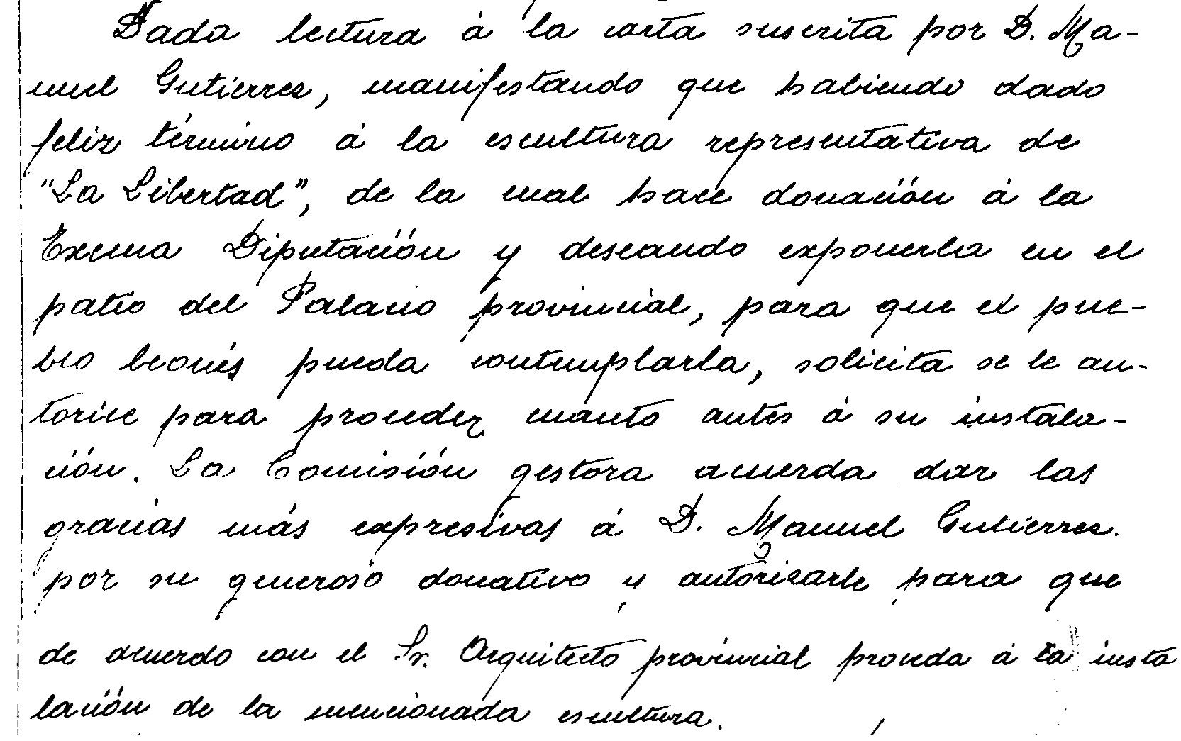 Acta de la Diputación en la que se acepta la escultura. «Dada lectura a la carta escrita por don Manuel Gutiérrez, manifestando que habiedo dado feliz término a la escultura representativa de 'La Libertad', de la cual hace donación a la Excma. Diputación y deseando exponerla en el patio del Palacio provincial, para que el pueblo leonés pueda contemplarla, solicita se le autorice para proceder cuanto antes a su instalación. La comisión gestora acuerda dar las gracias más expresivas a don Manuel Gutiérrez por su generoso donativo y autorizarle para que de acuerdo con el Sr. Arquitecto provincial proceda a la instalación de la mencionada escultura». 