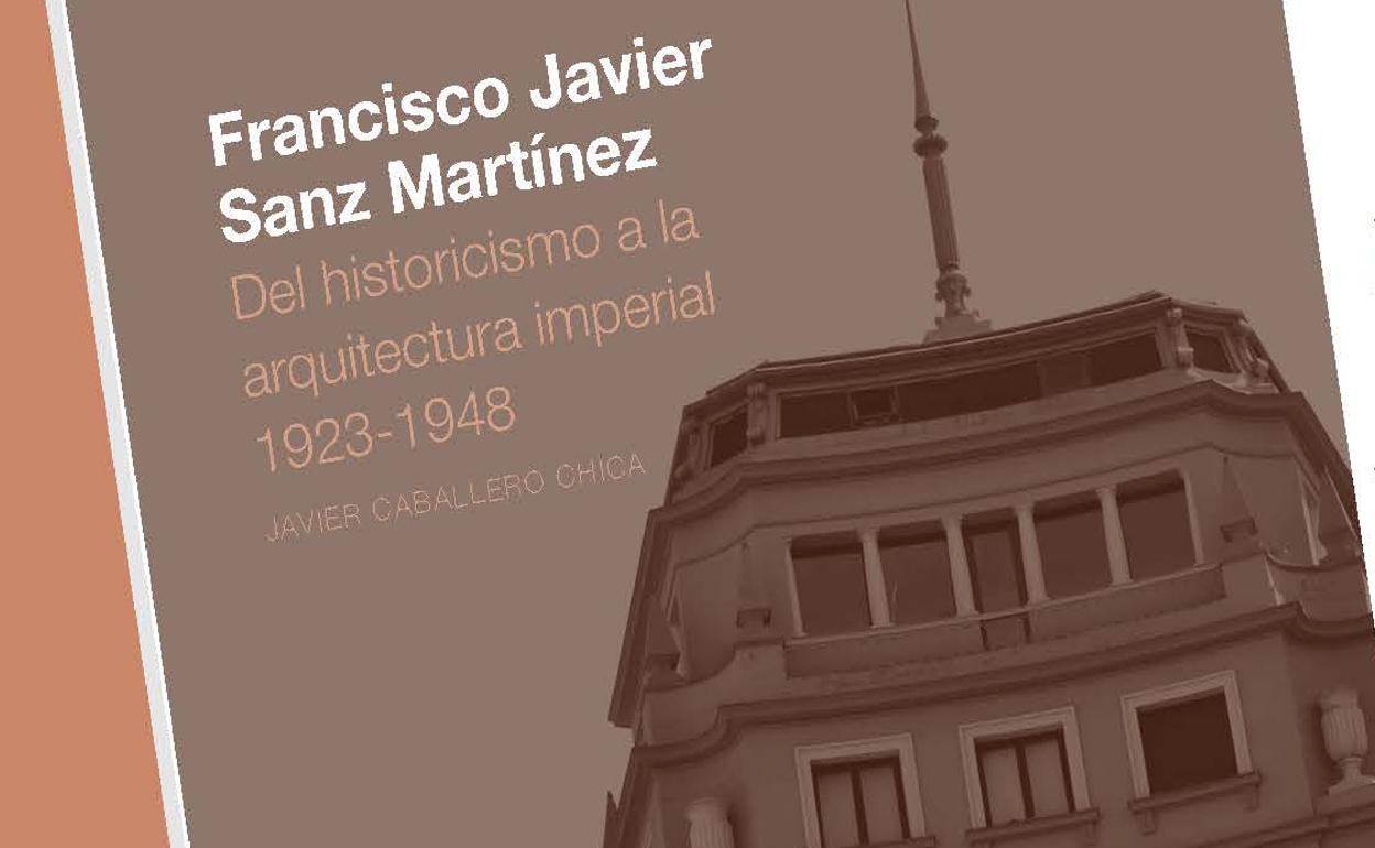 Poertada del libro Francisco Javier Sanz Martínez. Del historicismo a la arquitectura imperial 1923-1948.