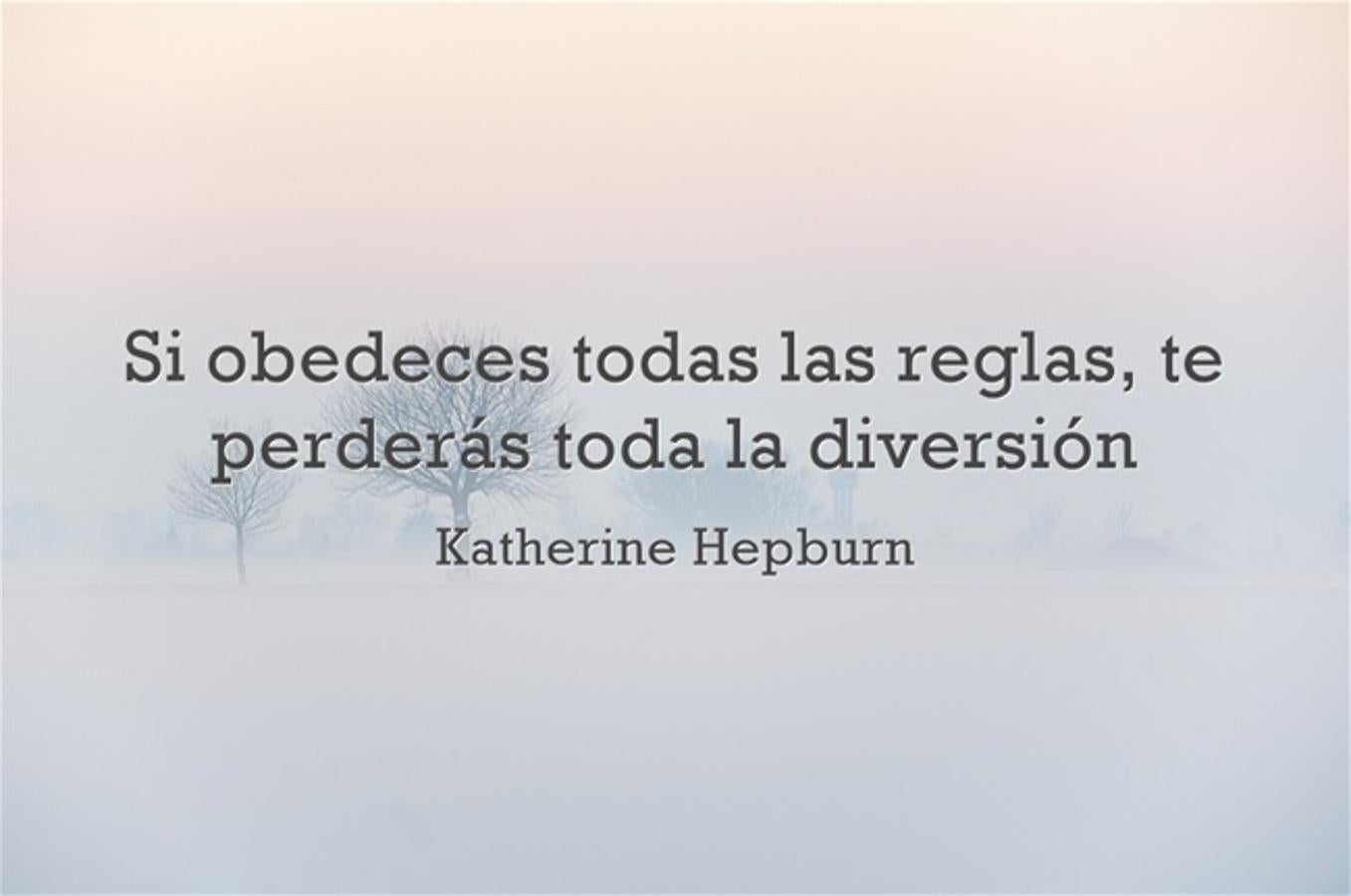 “Si obedeces todas las reglas, te perderás toda la diversión” Katherine Hepburn