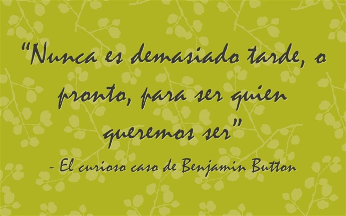 “Nunca es demasiado tarde, o pronto, para ser quien queremos ser” El curioso caso de Benjamin Button