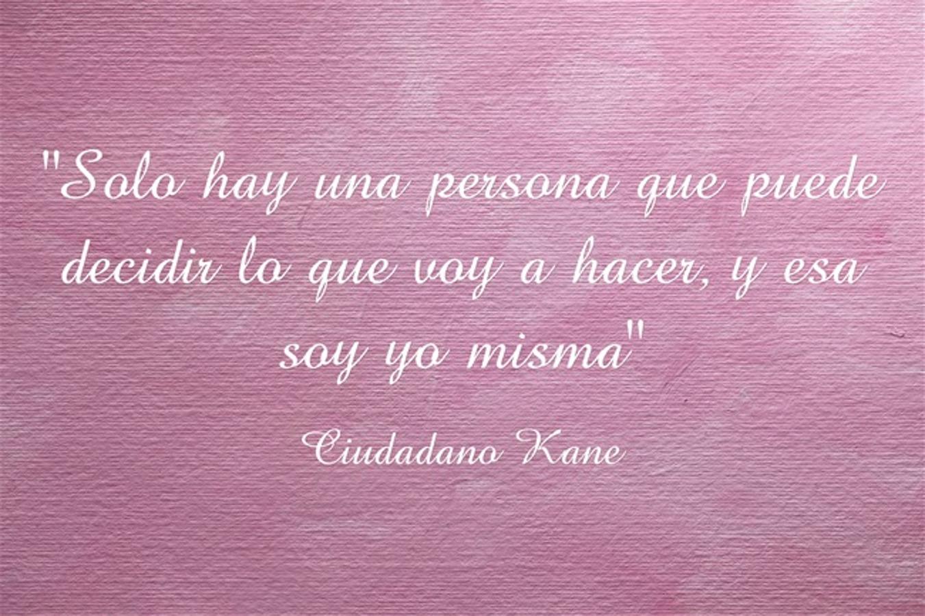 “Solo hay una persona que puede decidir lo que voy a hacer, y esa soy yo mismo” Ciudadano Kane