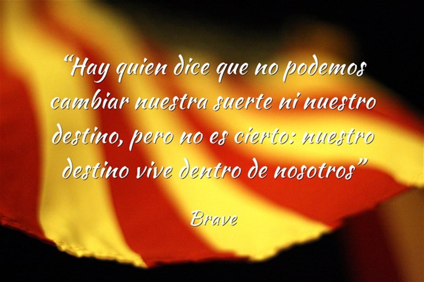 “Hay quien dice que no podemos cambiar nuestra suerte ni nuestro destino, pero no es cierto: nuestro destino vive dentro de nosotros” Brave
