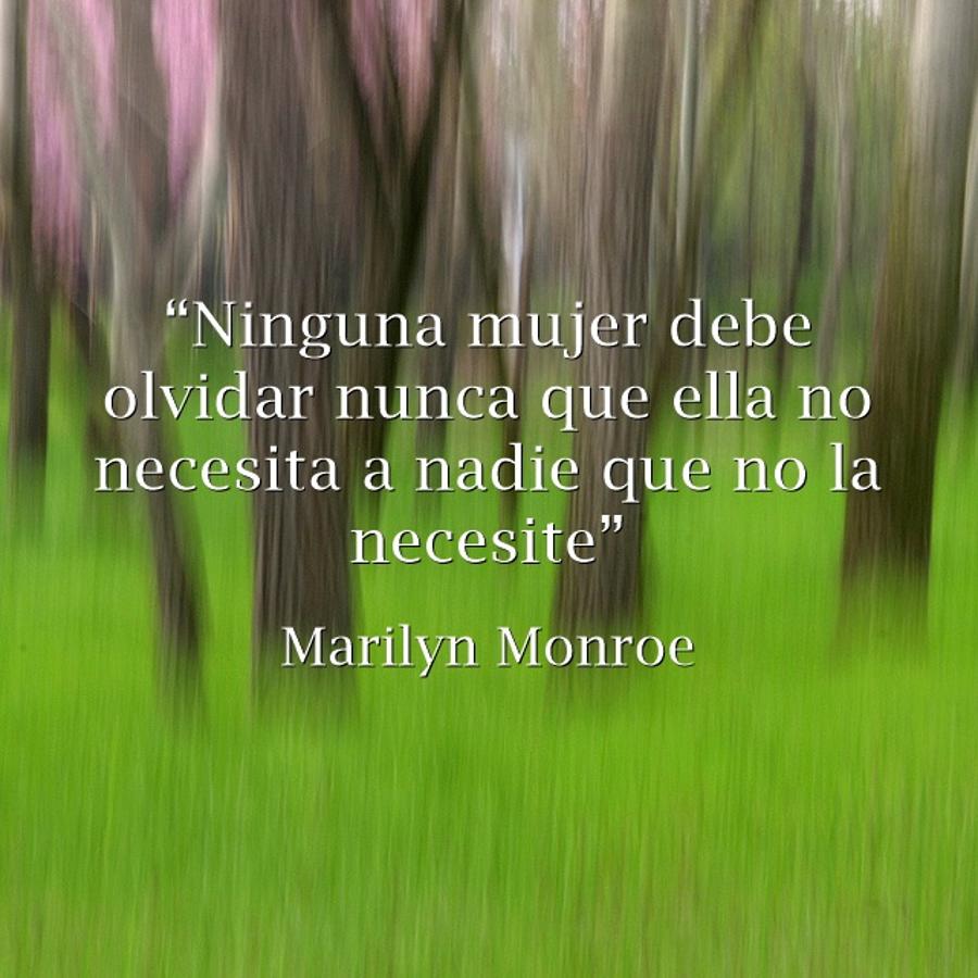 “Ninguna mujer debe olvidar nunca que ella no necesita a nadie que no la necesite” Marilyn Monroe