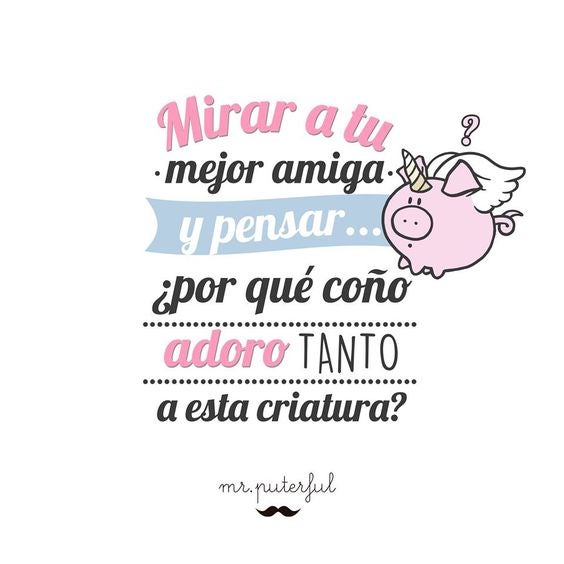'Mirar a tu mejor amiga y pensar: "¿Por qué coño adoro tanto a esta criatura?".