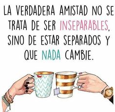 'La verdadera amistad no trata de ser inseparable, si no de estar separados y que nadie cambie'.