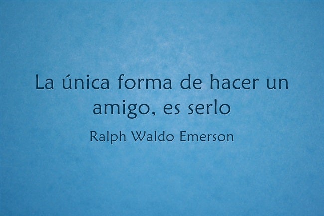 'La única forma de hacer un amigo, es serlo'.