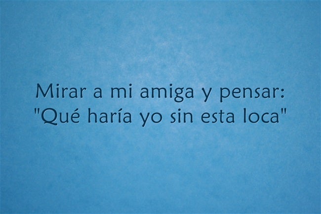 'Mirar a mi amiga y pensar: "¿Qué haría yo sin esta loca?"