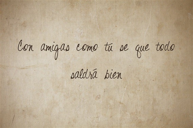 'Con amigas como tú se que todo saldrá bien'.