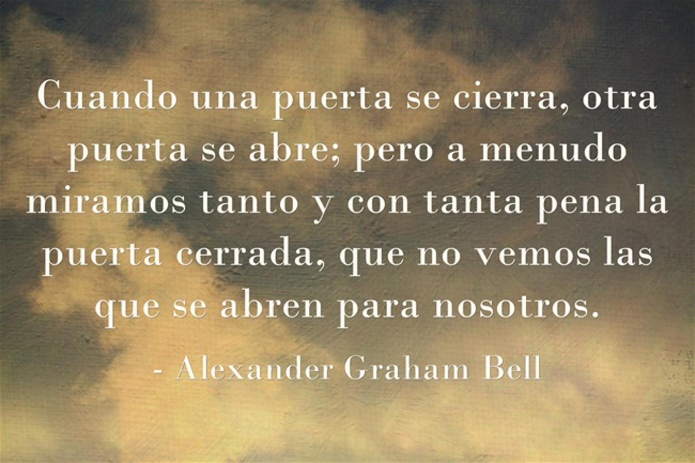 Cuando una puerta se cierra, otra puerta se abre; pero a menudo miramos tanto y con tanta pena la puerta cerrada, que no vemos las que se abren para nosotros.