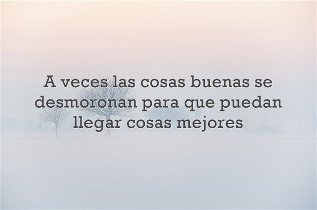 A veces las cosas buenas se desmoronan para que puedan llegar cosas mejores.