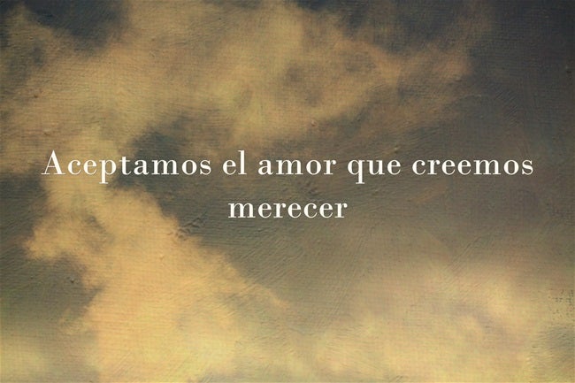 Aceptamos el amor que creemos merecer.