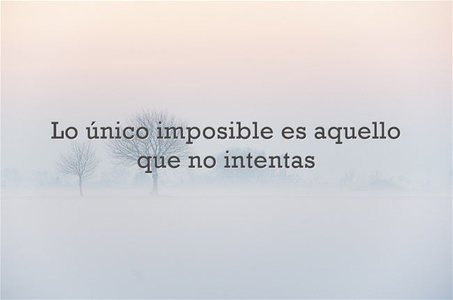 Lo único imposible es aquello que no intentas.