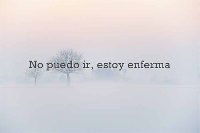 No puedo ir, estoy enferma...