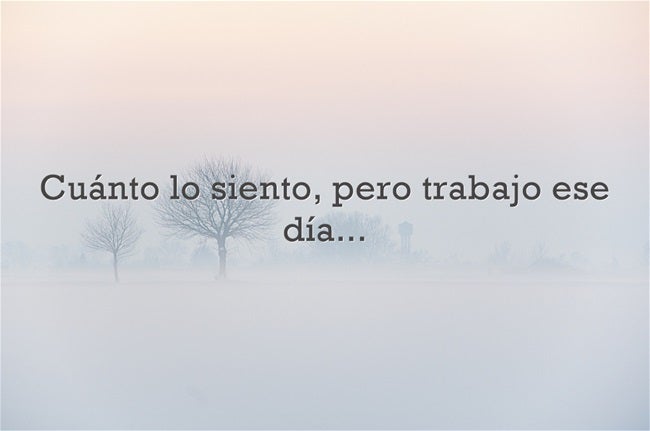 Cuánto lo siento, pero trabajo ese día...