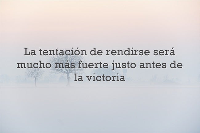 La tentación de rendirse será mucho más fuerte justo antes de la victoria.
