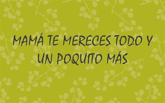 MAMÁ TE MERECES TODO Y UN POQUITO MÁS.