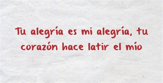 Tu alegría es mi alegría, tu corazón hace latir el mío