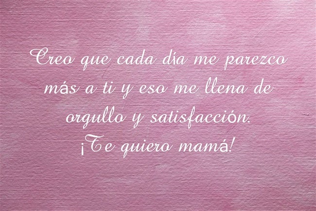 Creo que cada día me parezco más a ti y eso me llena de orgullo y satisfacción. ¡Te quiero mamá!