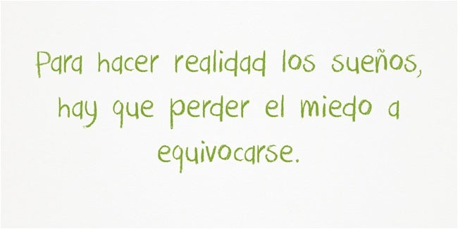 Para hacer realidad los sueños, hay que perder el miedo a equivocarse.