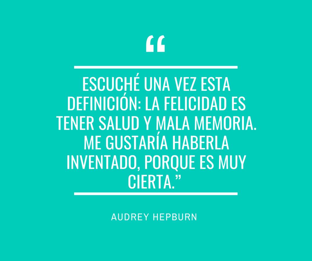 “Escuché una vez esta definición: La felicidad es tener salud y mala memoria. Me gustaría haberla inventado, porque es muy cierta.”