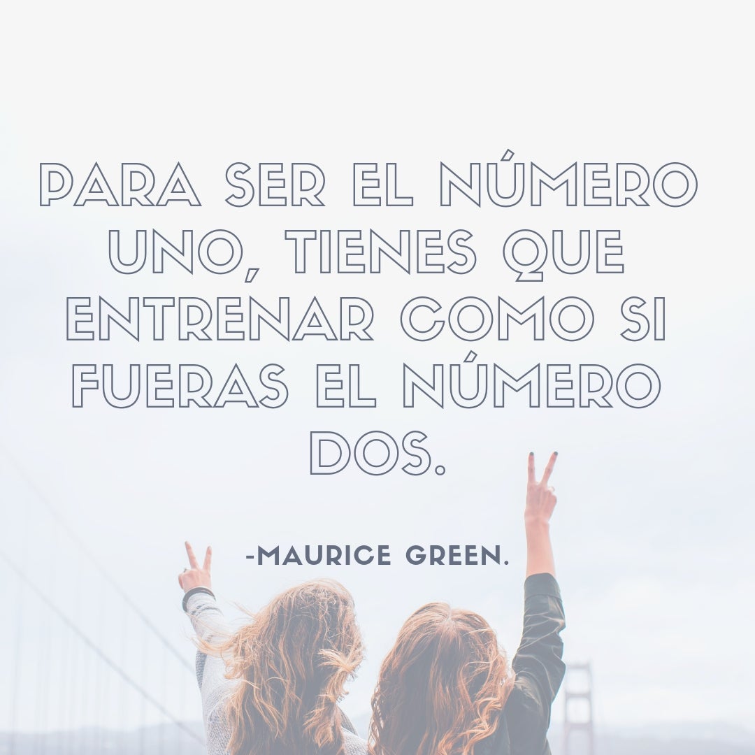 "Para ser el número uno, tienes que entrenar como si fueras el número dos." - Maurice Green