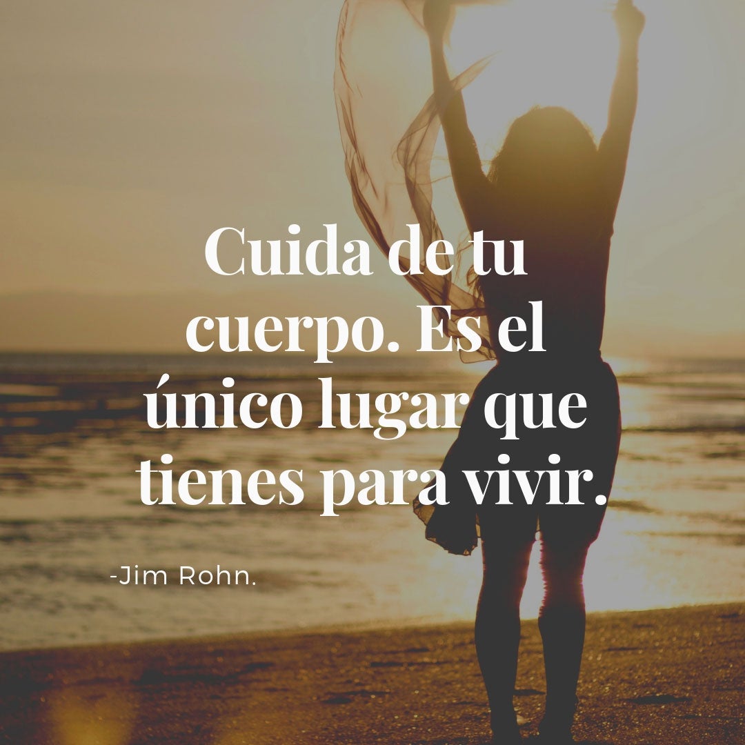 "Cuida de tu cuerpo. Es el único lugar que tienes para vivir." - Jim Rohn