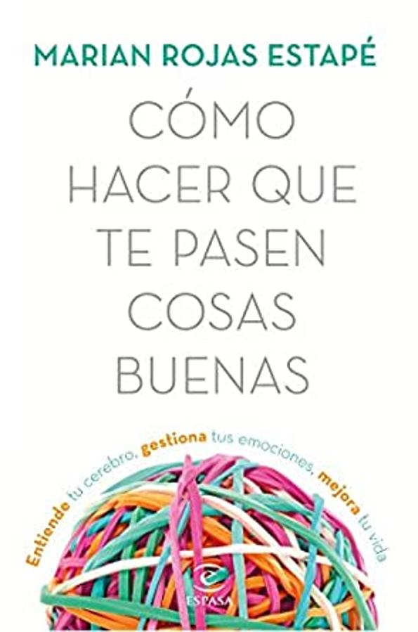 Cómo hacer que te pasen cosas buenas: Entiende tu cerebro, gestiona tus emociones, mejora tu vida , de Marián Rojas